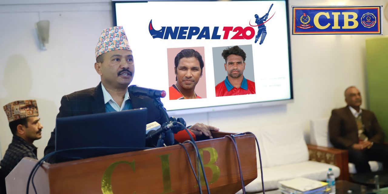 सीआईबीको निष्कर्ष : नेपाल टी-२० लिगको ‘स्पट फिक्सिङ’मा १० जनाको संलग्नता