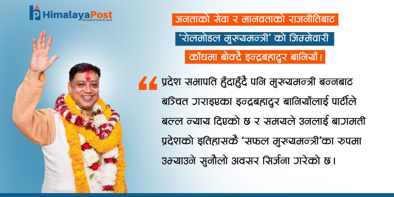 जनताकाे सेवा र मानवताकाे राजनीतिबाट ‘राेलमाेडल मुख्यमन्त्री’काे जिम्मेवारी काँधमा बाेक्दै इन्द्र बानियाँ !