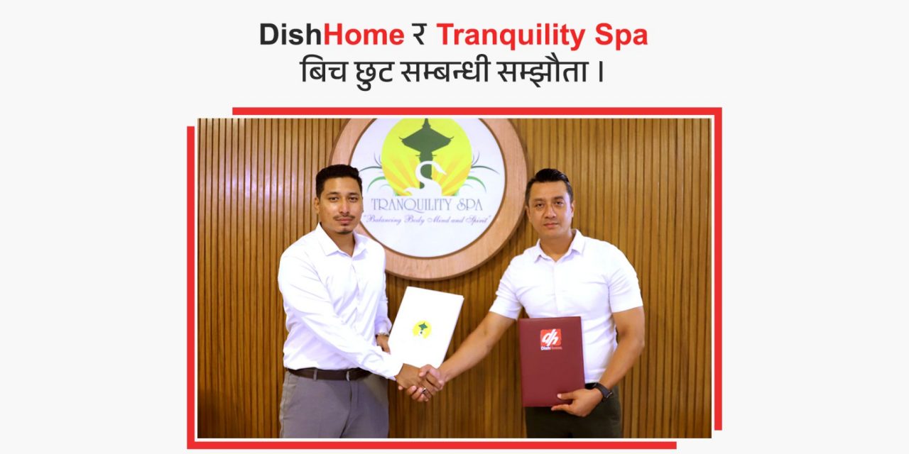 डिशहोमद्वारा ‘द ट्राङक्विलिटी स्पा’सँग हातेमालो, भर्चुअल प्रिभिलेज कार्डमार्फत विशेष सुविधा पाइने