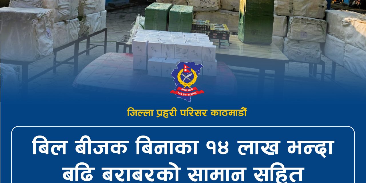 बिल–बीजक बिना १४ लाखभन्दा बढी मूल्य बराबरको सामान बरामद