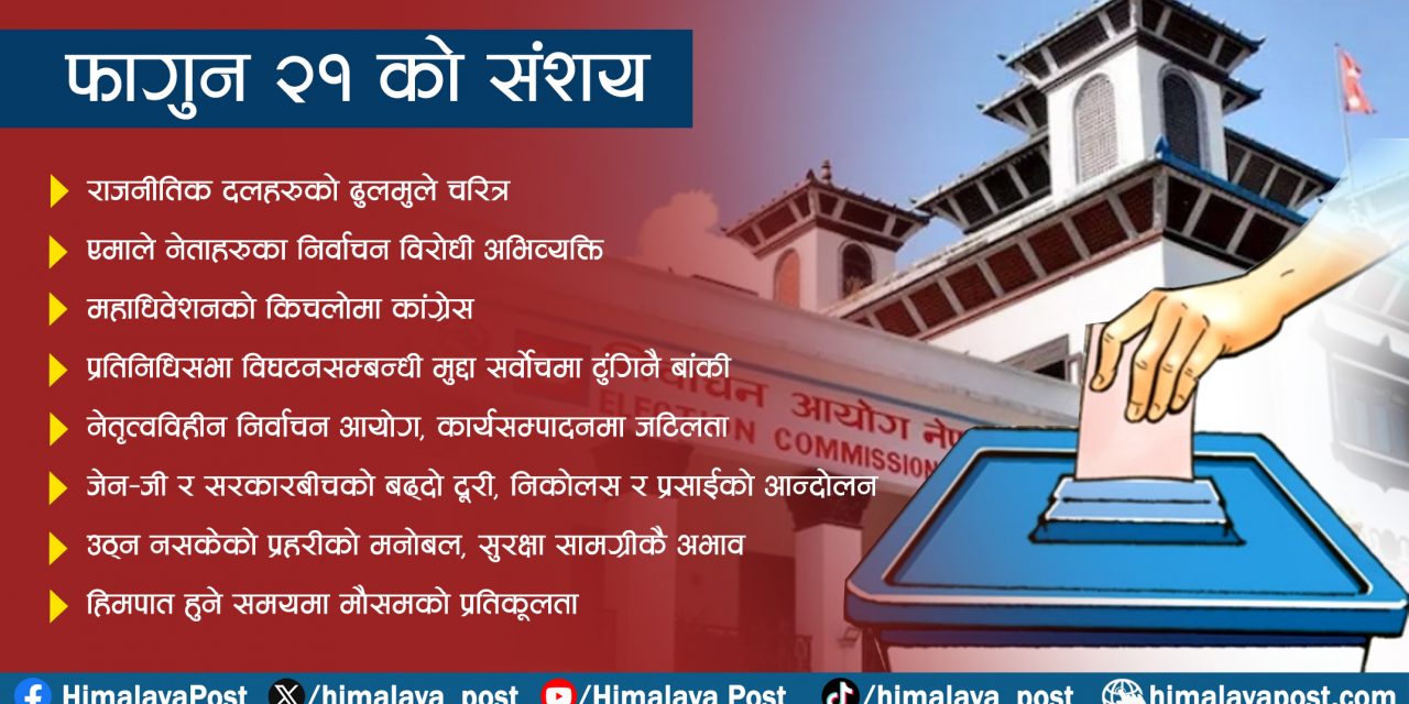फागुन २१ को संशय : कसरी सम्भव होला आम निर्वाचन ?
