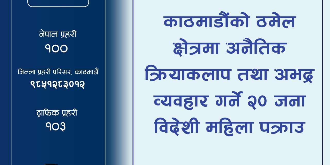 काठमाडौंको ठमेल क्षेत्रमा अनैतिक क्रियाकलाप तथा अभद्र व्यवहार गर्ने २० जना विदेशी महिला पक्राउ