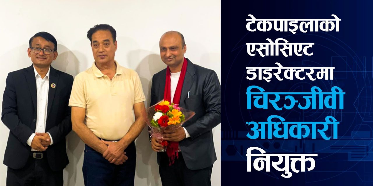 टेकपाइलाको एसोसिएट डाइरेक्टरमा चिरञ्जीवी अधिकारी नियुक्त