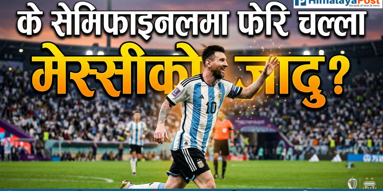 के मेस्सीको जादु सेमिफाइनलमा चल्ला ?