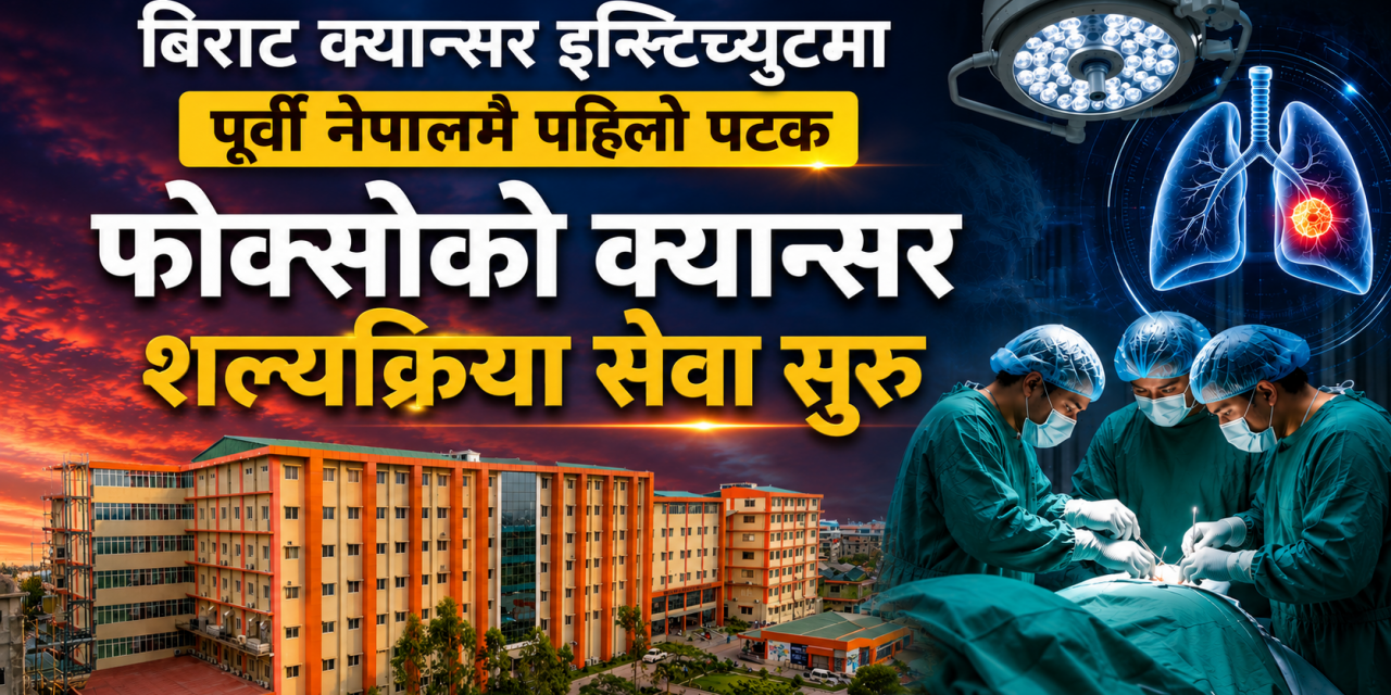 पूर्वी नेपालमै पहिलो पटक बिराट क्यान्सर इन्स्टिच्युटमा फोक्सोको क्यान्सर शल्यक्रिया सेवा सुरु
