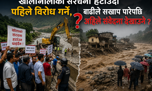 खोलानालाको संरचना हटाउँदा पहिले विरोध गर्ने, बाढीले सखाप पारेपछि अहिले संवेदना देखाउने ?