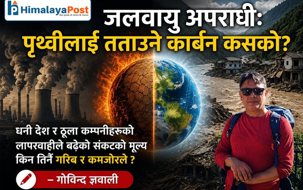 जलवायु अपराधी : पृथ्वीलाई तताउने कार्बन कस्काे ? नियति भाेग्नुपर्ने हाम्ले !